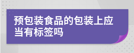 预包装食品的包装上应当有标签吗？法律要求与消费者权益解析
